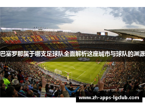 巴塞罗那属于哪支足球队全面解析这座城市与球队的渊源 巴塞罗那属于哪支足球队全面解析这座城市与球队的渊源
