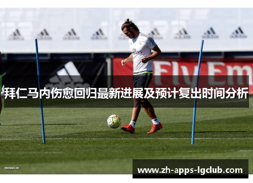 拜仁马内伤愈回归最新进展及预计复出时间分析