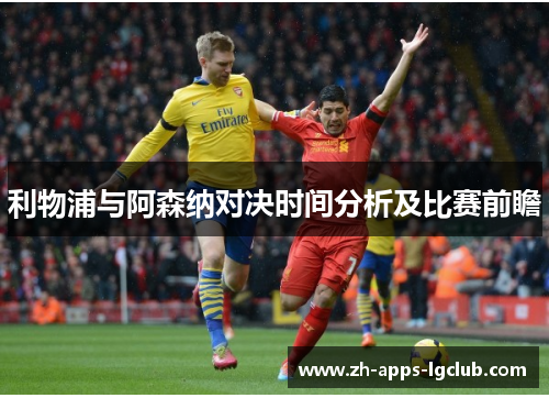 利物浦与阿森纳对决时间分析及比赛前瞻 利物浦与阿森纳对决时间分析及比赛前瞻