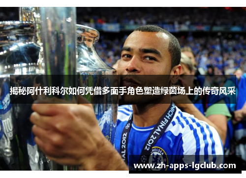 揭秘阿什利科尔如何凭借多面手角色塑造绿茵场上的传奇风采