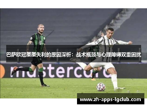 巴萨欧冠屡屡失利的原因深析:战术瓶颈与心理障碍双重困扰 巴萨欧冠屡屡失利的原因深析:战术瓶颈与心理障碍双重困扰