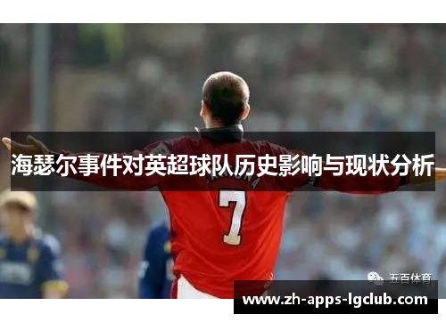 海瑟尔事件对英超球队历史影响与现状分析