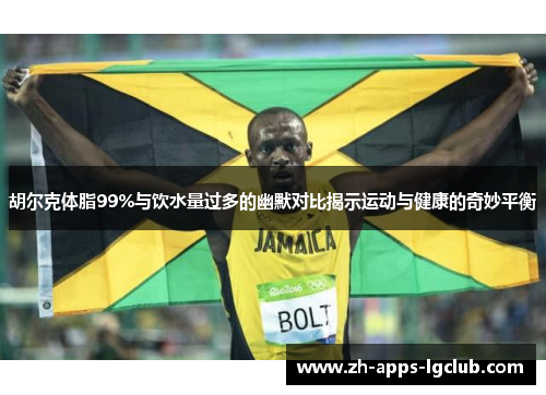 胡尔克体脂99%与饮水量过多的幽默对比揭示运动与健康的奇妙平衡