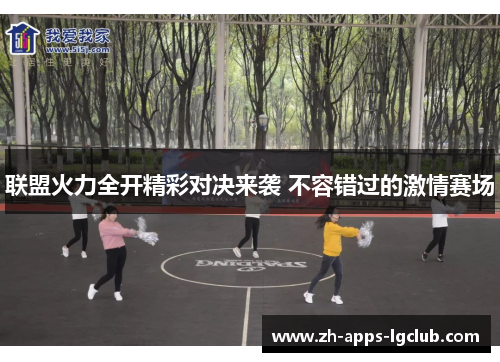 联盟火力全开精彩对决来袭 不容错过的激情赛场 联盟火力全开精彩对决来袭 不容错过的激情赛场