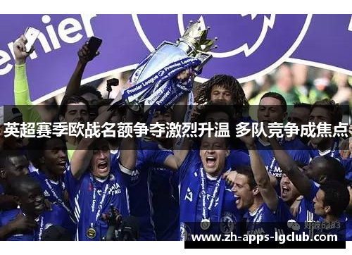 英超赛季欧战名额争夺激烈升温 多队竞争成焦点 英超赛季欧战名额争夺激烈升温 多队竞争成焦点