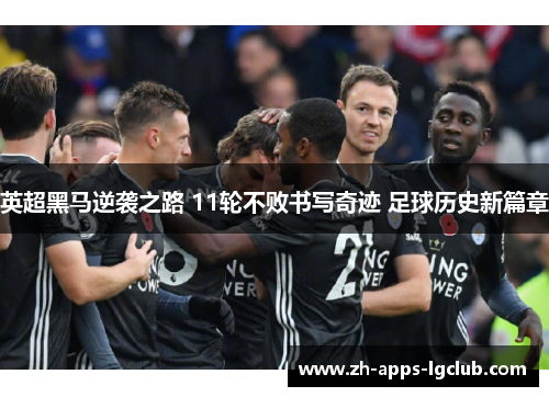英超黑马逆袭之路 11轮不败书写奇迹 足球历史新篇章 英超黑马逆袭之路 11轮不败书写奇迹 足球历史新篇章