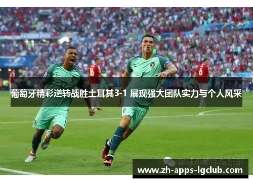 葡萄牙精彩逆转战胜土耳其3-1 展现强大团队实力与个人风采 葡萄牙精彩逆转战胜土耳其3-1 展现强大团队实力与个人风采