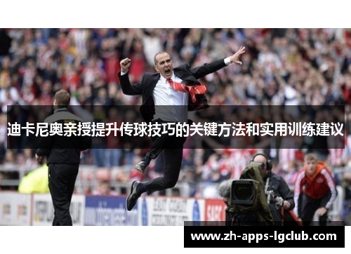 迪卡尼奥亲授提升传球技巧的关键方法和实用训练建议
