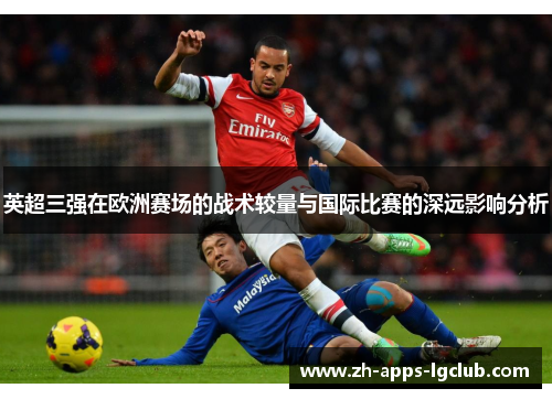 英超三强在欧洲赛场的战术较量与国际比赛的深远影响分析