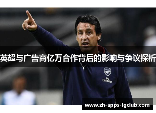 英超与广告商亿万合作背后的影响与争议探析