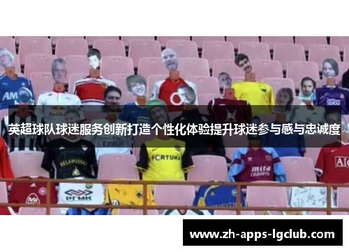 英超球队球迷服务创新打造个性化体验提升球迷参与感与忠诚度