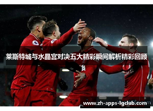 莱斯特城与水晶宫对决五大精彩瞬间解析精彩回顾