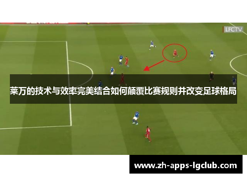 莱万的技术与效率完美结合如何颠覆比赛规则并改变足球格局