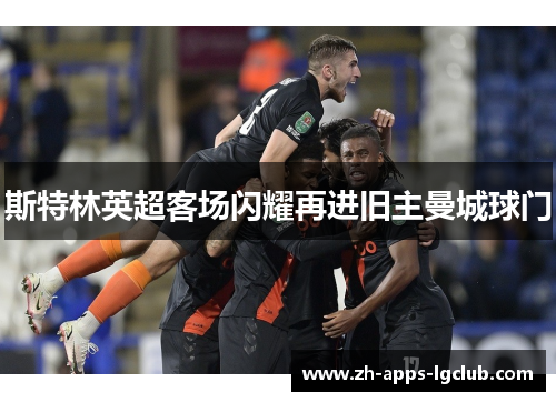 斯特林英超客场闪耀再进旧主曼城球门