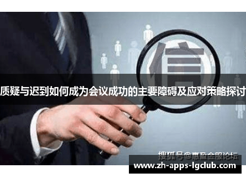 质疑与迟到如何成为会议成功的主要障碍及应对策略探讨 质疑与迟到如何成为会议成功的主要障碍及应对策略探讨