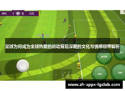 足球为何成为全球热爱的运动背后深藏的文化与情感纽带解析 足球为何成为全球热爱的运动背后深藏的文化与情感纽带解析