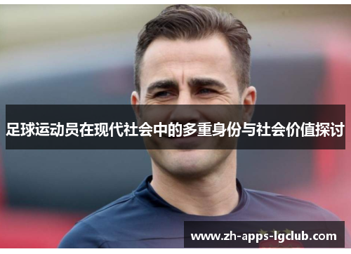 足球运动员在现代社会中的多重身份与社会价值探讨 足球运动员在现代社会中的多重身份与社会价值探讨
