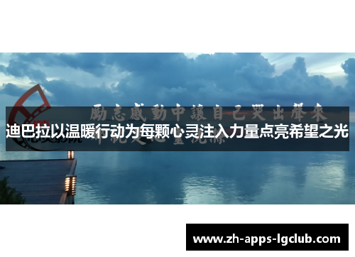 迪巴拉以温暖行动为每颗心灵注入力量点亮希望之光 迪巴拉以温暖行动为每颗心灵注入力量点亮希望之光