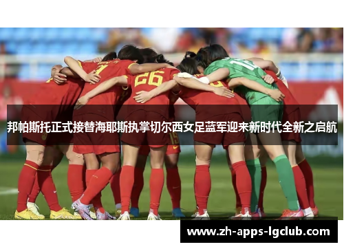 邦帕斯托正式接替海耶斯执掌切尔西女足蓝军迎来新时代全新之启航 邦帕斯托正式接替海耶斯执掌切尔西女足蓝军迎来新时代全新之启航