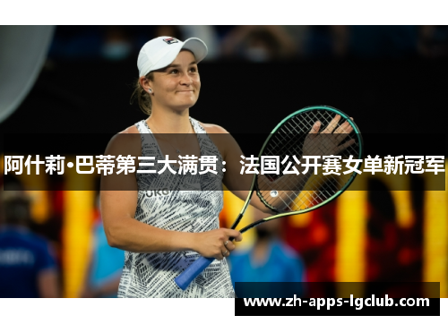 阿什莉·巴蒂第三大满贯:法国公开赛女单新冠军 阿什莉·巴蒂第三大满贯:法国公开赛女单新冠军